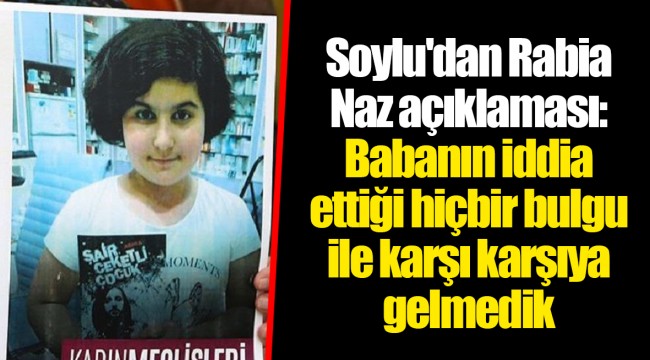 Soylu'dan Rabia Naz açıklaması: Babanın iddia ettiği hiçbir bulgu ile karşı karşıya gelmedik