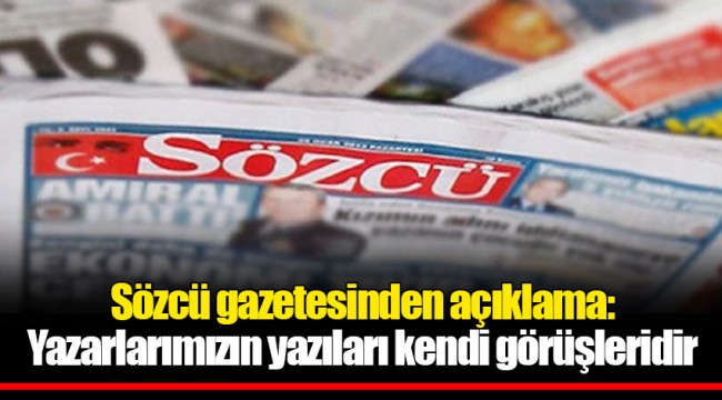 Sözcü gazetesinden açıklama: Yazarlarımızın yazıları kendi görüşleridir