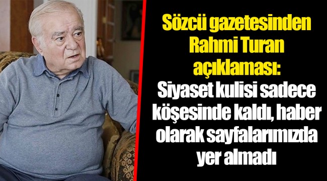 Sözcü gazetesinden Rahmi Turan açıklaması: Siyaset kulisi sadece köşesinde kaldı, haber olarak sayfalarımızda yer almadı