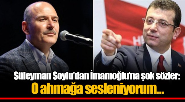 Süleyman Soylu'dan İmamoğlu'na şok sözler: O ahmağa sesleniyorum...