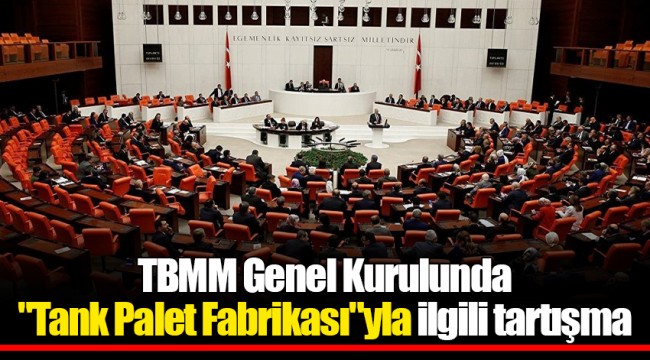 TBMM Genel Kurulunda "Tank Palet Fabrikası"yla ilgili tartışma