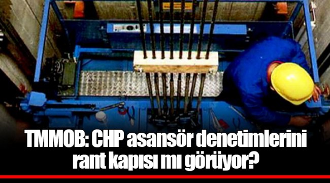 TMMOB: CHP asansör denetimlerini rant kapısı mı görüyor?