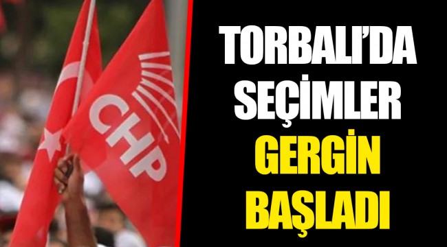 TORBALI’DA SEÇİMLER GERGİN BAŞLADI