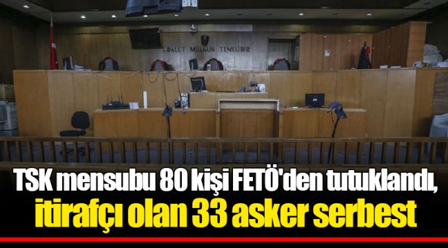 TSK mensubu 80 kişi FETÖ'den tutuklandı, itirafçı olan 33 asker serbest