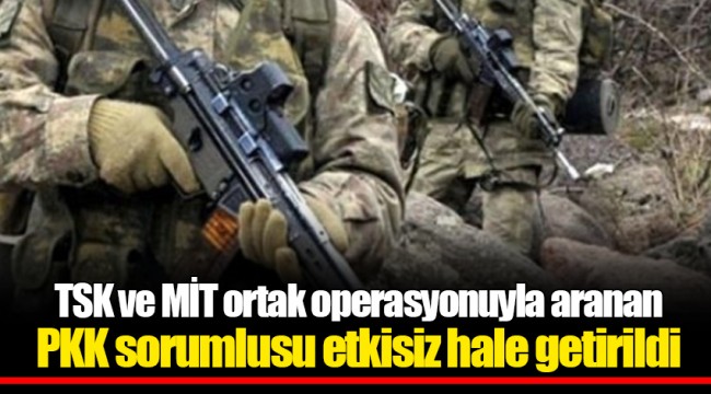 TSK ve MİT ortak operasyonuyla aranan PKK sorumlusu etkisiz hale getirildi
