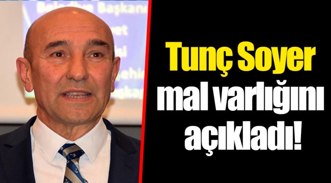 Tunç Soyer mal varlığını açıkladı!