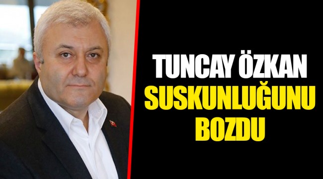 TUNCAY ÖZKAN SUSKUNLUĞUNU BOZDU