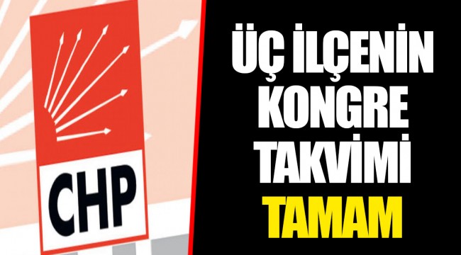 ÜÇ İLÇENİN KONGRE TAKVİMİ TAMAM