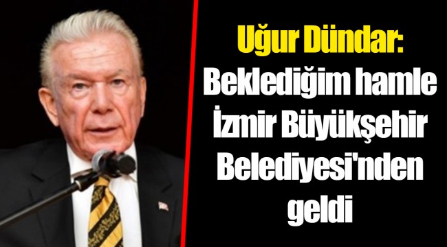 Uğur Dündar: Beklediğim hamle İzmir Büyükşehir Belediyesi'nden geldi
