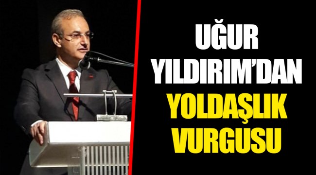 UĞUR YILDIRIM’DAN YOLDAŞLIK VURGUSU