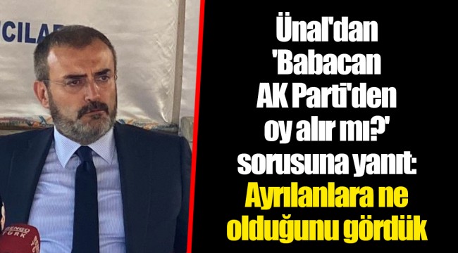 Ünal'dan 'Babacan AK Parti'den oy alır mı?' sorusuna yanıt: Ayrılanlara ne olduğunu gördük
