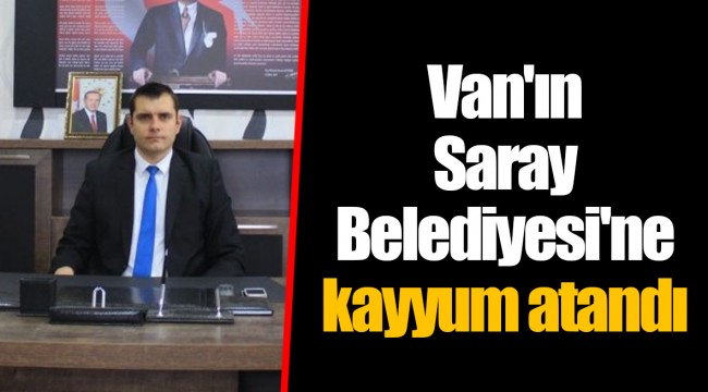 Van'ın Saray Belediyesi'ne kayyum atandı