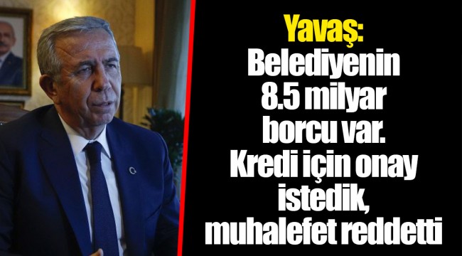 Yavaş: Belediyenin 8.5 milyar borcu var. Kredi için onay istedik, muhalefet reddetti