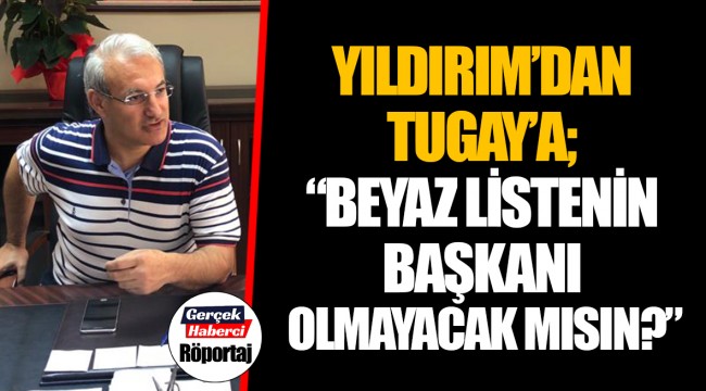 YILDIRIM'DAN TUGAY'A; "BEYAZ LİSTENİN BAŞKANI OLMAYACAK MISIN?"
