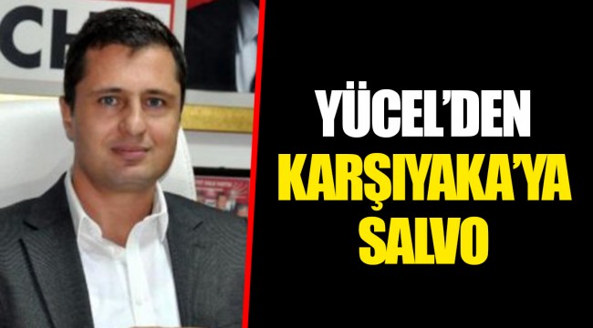 YÜCEL’DEN KARŞIYAKA’YA SALVO