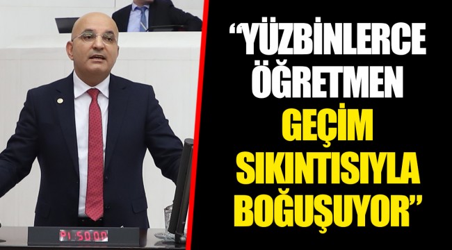 “YÜZBİNLERCE ÖĞRETMEN GEÇİM SIKINTISIYLA BOĞUŞUYOR”