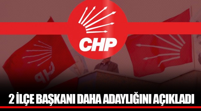2 İLÇE BAŞKANI DAHA ADAYLIĞINI AÇIKLADI