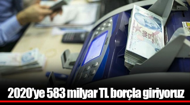 2020’ye 583 milyar TL borçla giriyoruz
