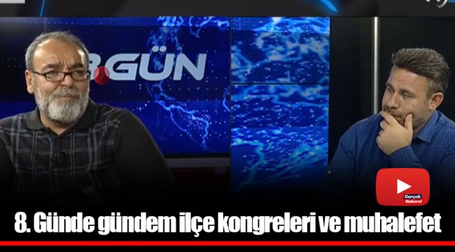 8. Günde gündem ilçe kongreleri ve muhalefet