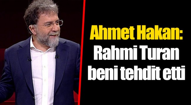 Ahmet Hakan: Rahmi Turan beni tehdit etti