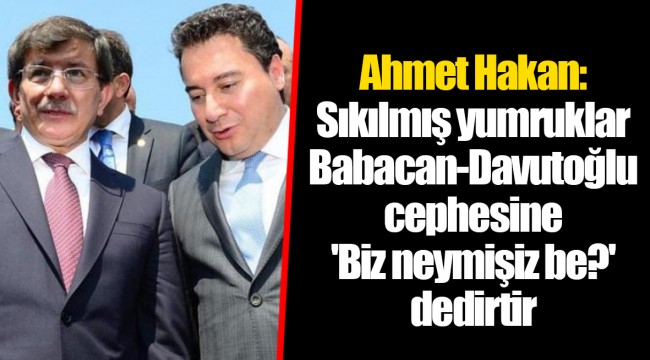 Ahmet Hakan: Sıkılmış yumruklar Babacan-Davutoğlu cephesine 'Biz neymişiz be?' dedirtir