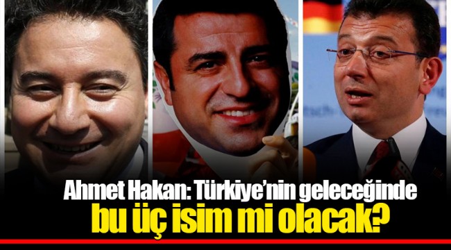 Ahmet Hakan: Türkiye’nin geleceğinde bu üç isim mi olacak?
