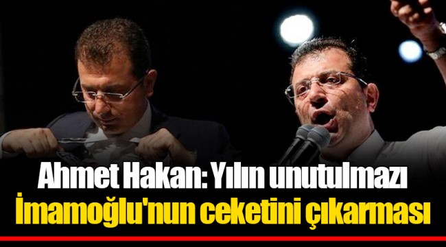 Ahmet Hakan: Yılın unutulmazı İmamoğlu'nun ceketini çıkarması