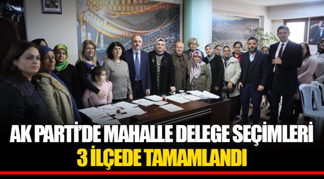AK PARTİ’DE MAHALLE DELEGE SEÇİMLERİ 3 İLÇEDE TAMAMLANDI