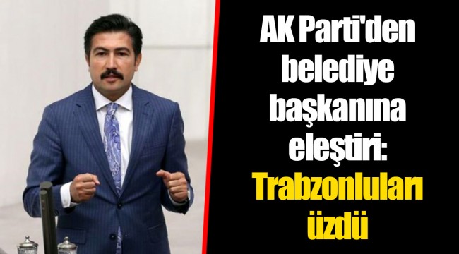 AK Parti'den belediye başkanına eleştiri: Trabzonluları üzdü