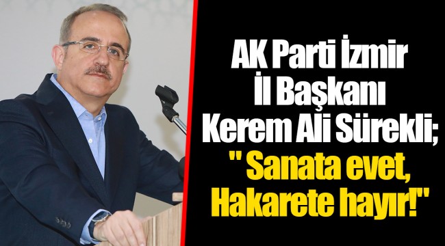 AK Parti İzmir İl Başkanı Kerem Ali Sürekli;  " Sanata evet, Hakarete hayır!"