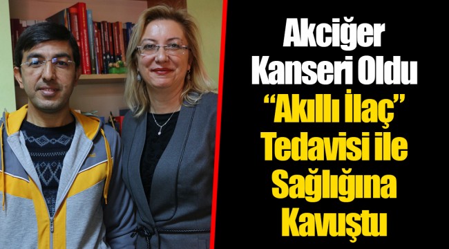 Akciğer Kanseri Oldu “Akıllı İlaç” Tedavisi ile Sağlığına Kavuştu