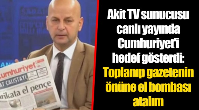 Akit TV sunucusu canlı yayında Cumhuriyet'i hedef gösterdi: Toplanıp gazetenin önüne el bombası atalım