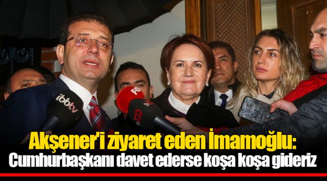 Akşener'i ziyaret eden İmamoğlu: Cumhurbaşkanı davet ederse koşa koşa gideriz