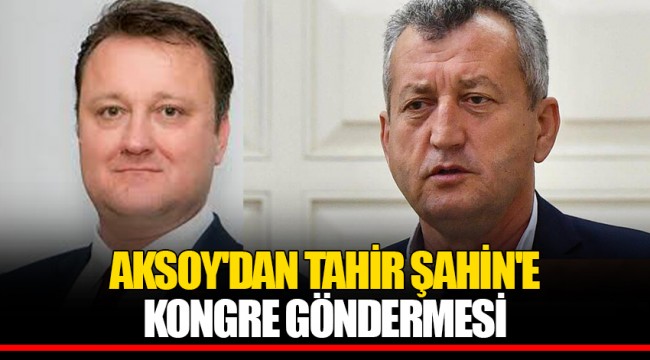AKSOY'DAN TAHİR ŞAHİN'E KONGRE GÖNDERMESİ