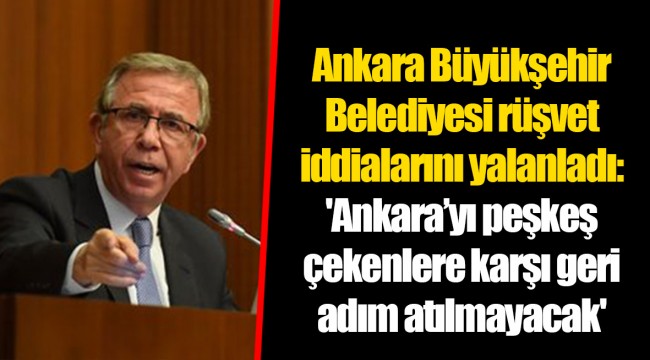 Ankara Büyükşehir Belediyesi rüşvet iddialarını yalanladı: 'Ankara’yı peşkeş çekenlere karşı geri adım atılmayacak'