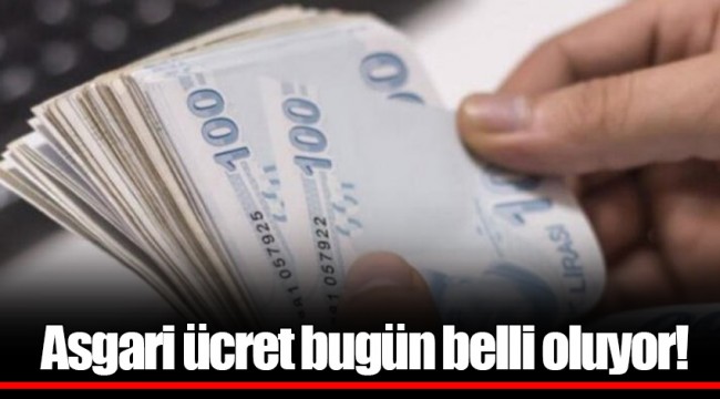 Asgari ücret bugün belli oluyor!