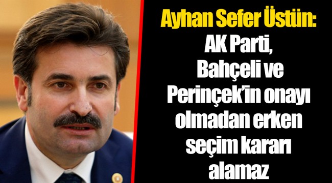 Ayhan Sefer Üstün: AK Parti Bahçeli ve Perinçek’in onayı olmadan erken seçim kararı alamaz