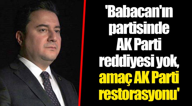 'Babacan'ın partisinde AK Parti reddiyesi yok, amaç AK Parti restorasyonu'