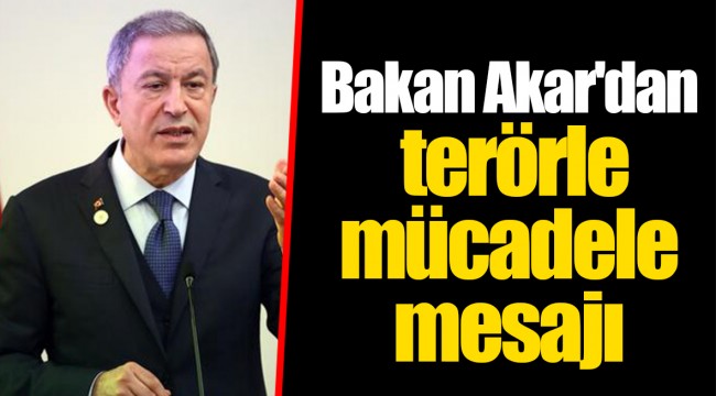 Bakan Akar'dan terörle mücadele mesajı