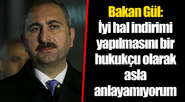 Bakan Gül: İyi hal indirimi yapılmasını bir hukukçu olarak asla anlayamıyorum
