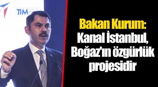 Bakan Kurum: Kanal İstanbul, Boğaz'ın özgürlük projesidir