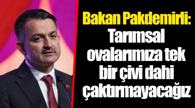 Bakan Pakdemirli: Tarımsal ovalarımıza tek bir çivi dahi çaktırmayacağız
