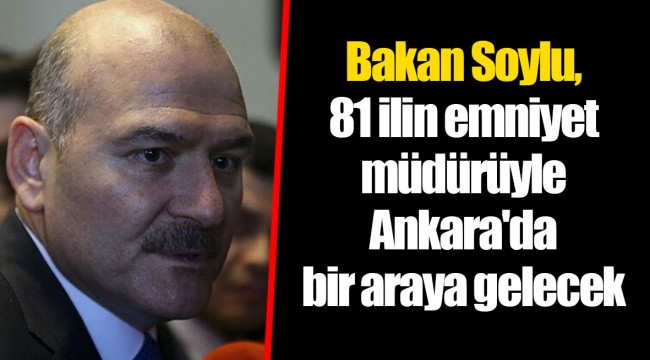 Bakan Soylu, 81 ilin emniyet müdürüyle Ankara'da bir araya gelecek