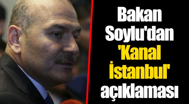 Bakan Soylu'dan 'Kanal İstanbul' açıklaması