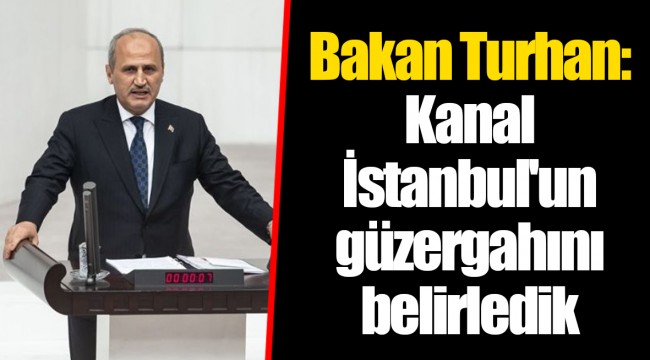 Bakan Turhan: Kanal İstanbul'un güzergahını belirledik