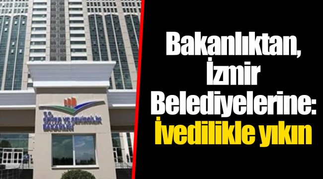 Bakanlıktan, İzmir Belediyelerine: İvedilikle yıkın