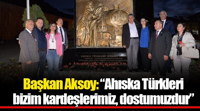 Başkan Aksoy: “Ahıska Türkleri bizim kardeşlerimiz, dostumuzdur”