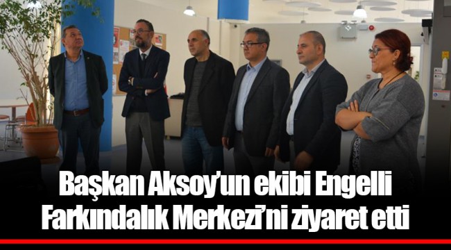 Başkan Aksoy’un ekibi Engelli Farkındalık Merkezi’ni ziyaret etti