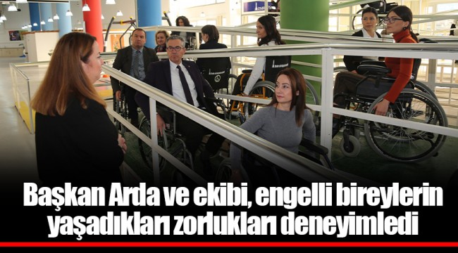 Başkan Arda ve ekibi, engelli bireylerin yaşadıkları zorlukları deneyimledi