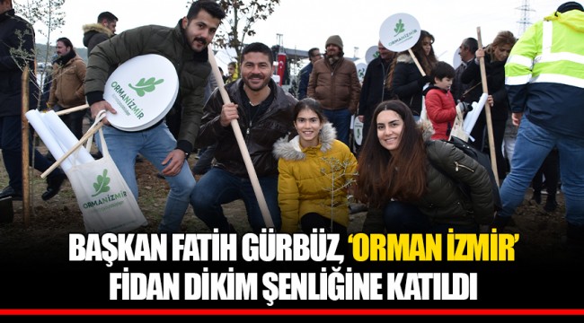 BAŞKAN FATİH GÜRBÜZ, ‘ORMAN İZMİR’ FİDAN DİKİM ŞENLİĞİNE KATILDI